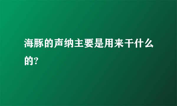 海豚的声纳主要是用来干什么的?