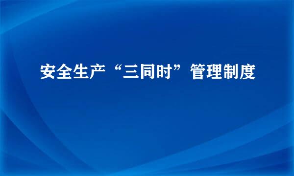 安全生产“三同时”管理制度