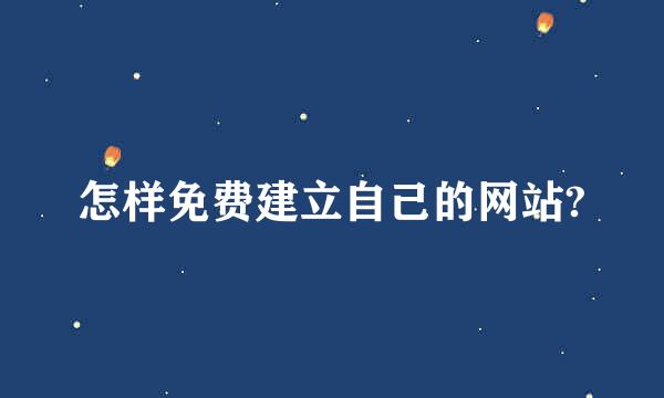 怎样免费建立自己的网站?