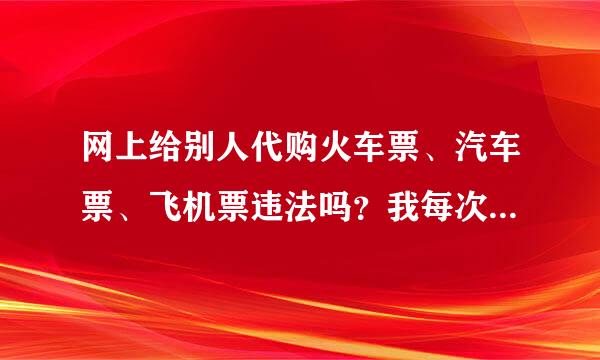 网上给别人代购火车票、汽车票、飞机票违法吗？我每次给别人代购收取一定的代购费