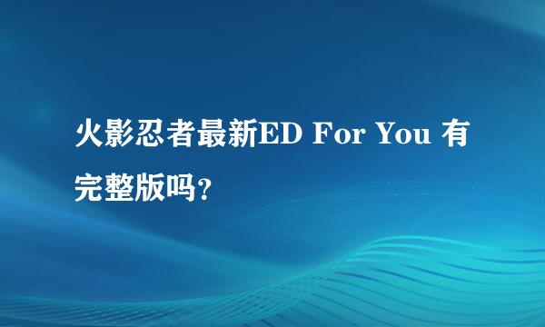 火影忍者最新ED For You 有完整版吗？