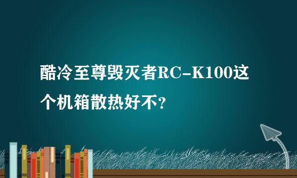 酷冷至尊毁灭者RC-K100这个机箱散热好不？