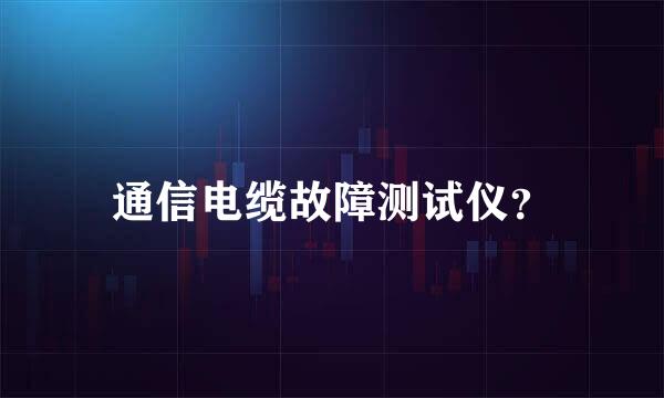 通信电缆故障测试仪？