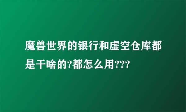 魔兽世界的银行和虚空仓库都是干啥的?都怎么用???