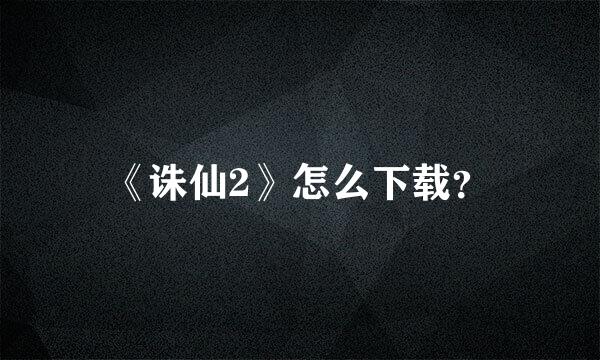 《诛仙2》怎么下载？