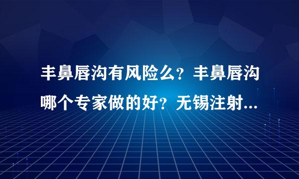 丰鼻唇沟有风险么？丰鼻唇沟哪个专家做的好？无锡注射丰鼻唇沟多少钱？