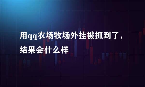 用qq农场牧场外挂被抓到了，结果会什么样