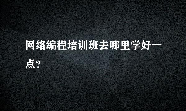 网络编程培训班去哪里学好一点？