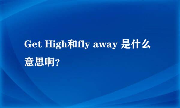 Get High和fly away 是什么意思啊？