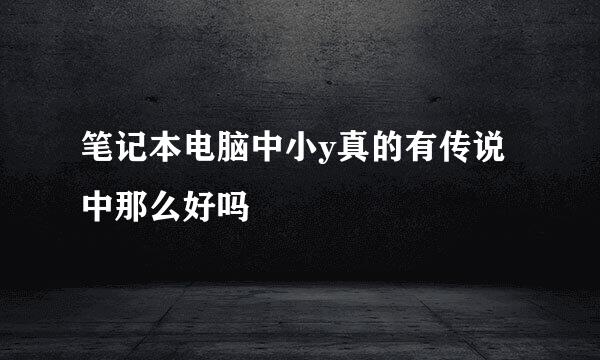 笔记本电脑中小y真的有传说中那么好吗