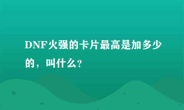 DNF火强的卡片最高是加多少的，叫什么？