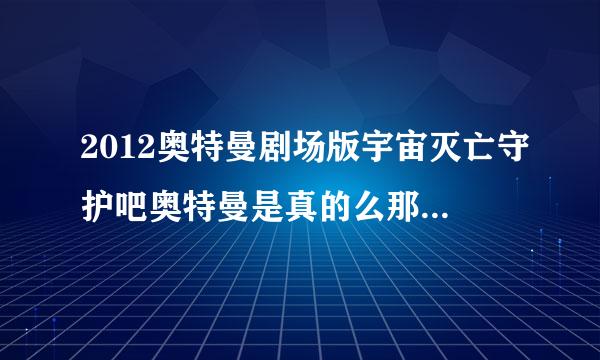 2012奥特曼剧场版宇宙灭亡守护吧奥特曼是真的么那个水晶色的奥特曼是谁？