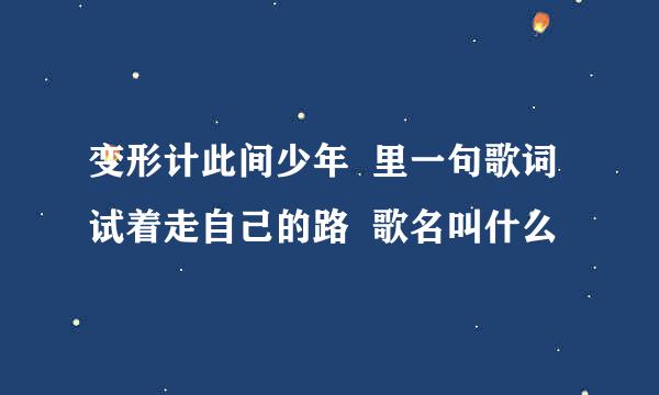 变形计此间少年  里一句歌词试着走自己的路  歌名叫什么