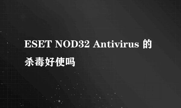 ESET NOD32 Antivirus 的杀毒好使吗