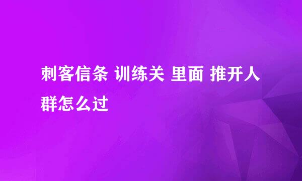 刺客信条 训练关 里面 推开人群怎么过