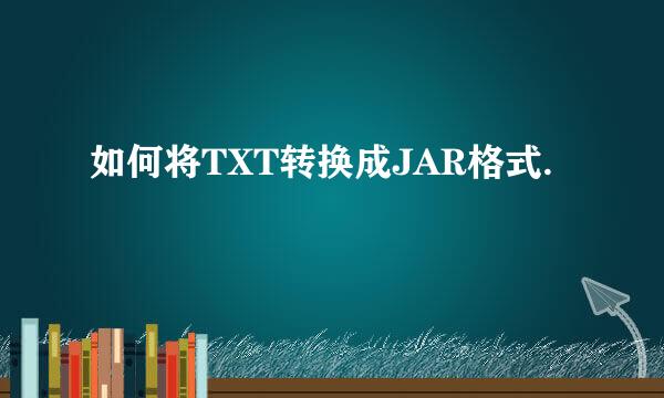 如何将TXT转换成JAR格式.