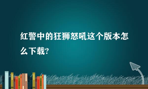 红警中的狂狮怒吼这个版本怎么下载?