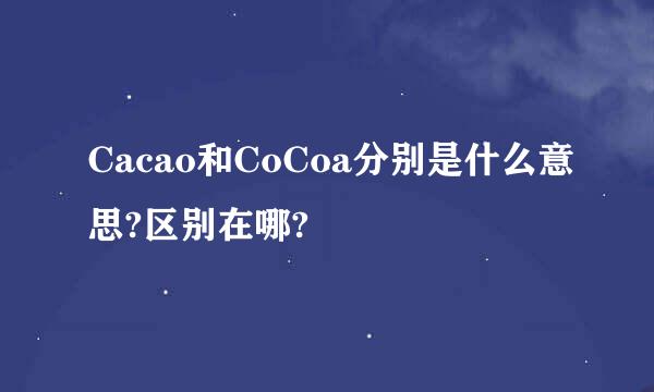 Cacao和CoCoa分别是什么意思?区别在哪?