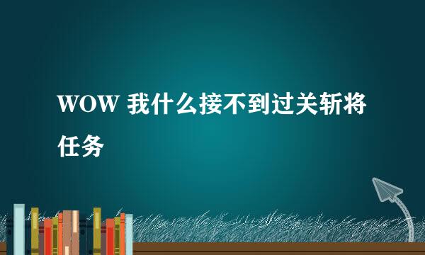 WOW 我什么接不到过关斩将任务