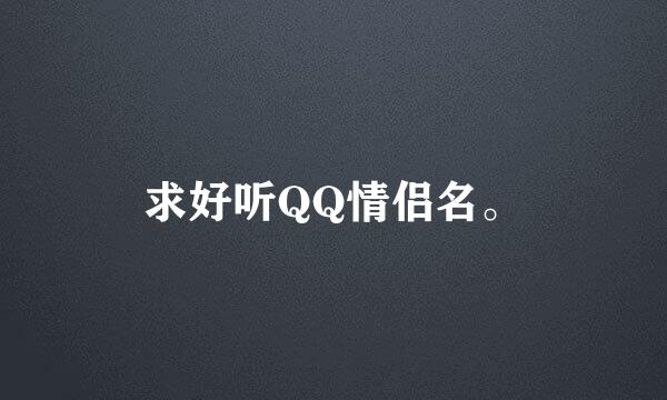 求好听QQ情侣名。