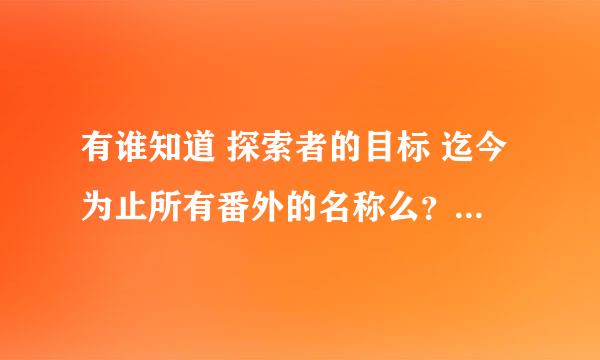 有谁知道 探索者的目标 迄今为止所有番外的名称么？求告知~~