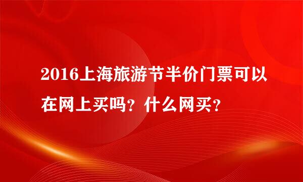 2016上海旅游节半价门票可以在网上买吗？什么网买？