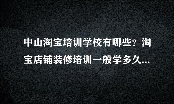 中山淘宝培训学校有哪些？淘宝店铺装修培训一般学多久，自己刚开了淘宝店，不太会弄，想去找个培训班学下