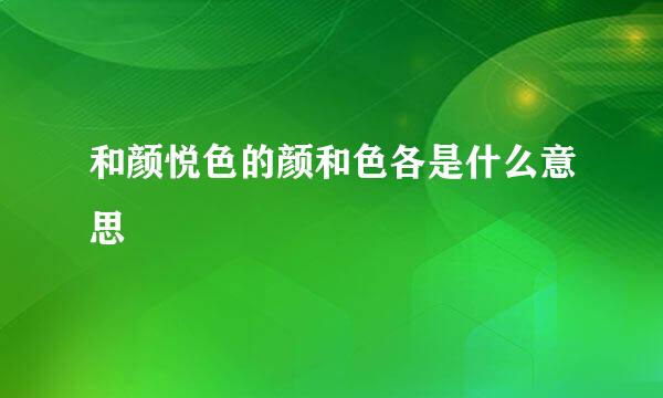 和颜悦色的颜和色各是什么意思