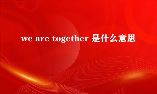 we are together 是什么意思