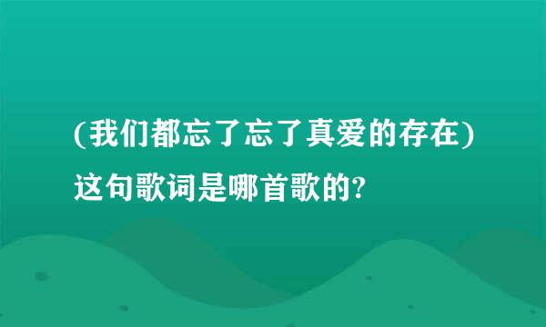 (我们都忘了忘了真爱的存在)这句歌词是哪首歌的?