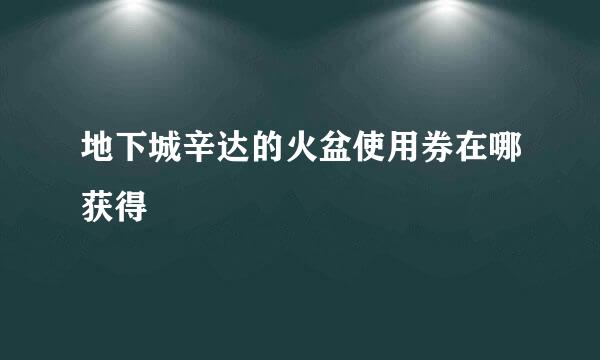 地下城辛达的火盆使用券在哪获得