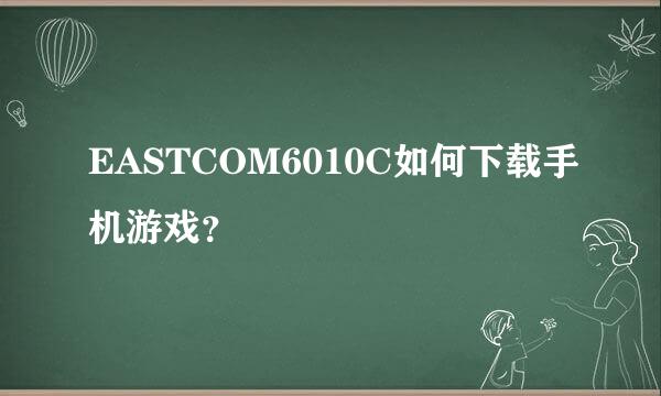 EASTCOM6010C如何下载手机游戏？