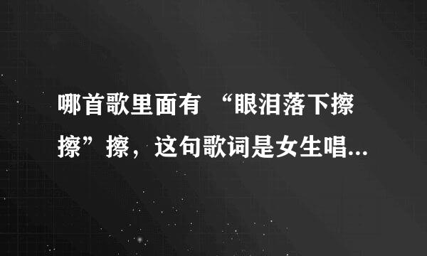 哪首歌里面有 “眼泪落下擦擦”擦，这句歌词是女生唱的，这首歌是男女合唱的。