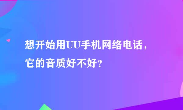 想开始用UU手机网络电话，它的音质好不好？