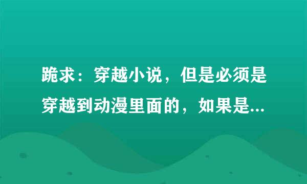 跪求：穿越小说，但是必须是穿越到动漫里面的，如果是综漫那就最好不过了。