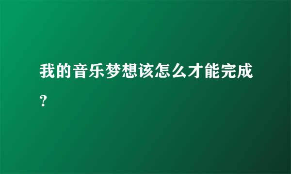 我的音乐梦想该怎么才能完成？