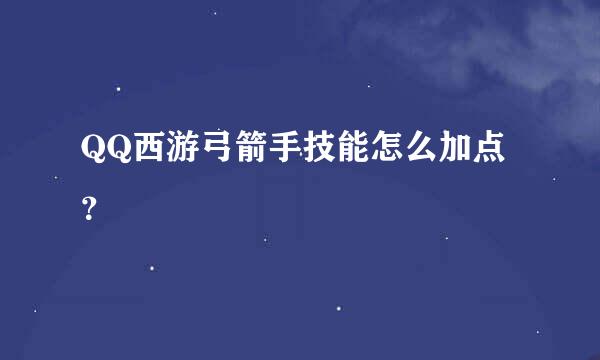 QQ西游弓箭手技能怎么加点？