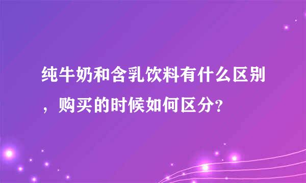 纯牛奶和含乳饮料有什么区别，购买的时候如何区分？