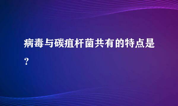 病毒与碳疽杆菌共有的特点是？