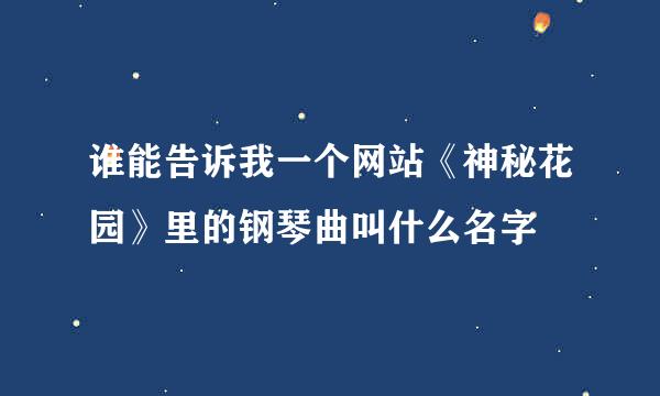 谁能告诉我一个网站《神秘花园》里的钢琴曲叫什么名字