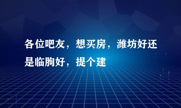 各位吧友，想买房，潍坊好还是临朐好，提个建