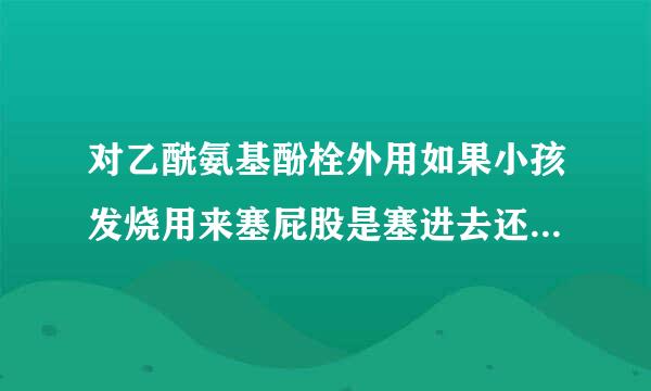 对乙酰氨基酚栓外用如果小孩发烧用来塞屁股是塞进去还是塞外面