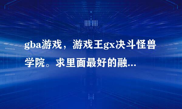 gba游戏，游戏王gx决斗怪兽学院。求里面最好的融合卡组怎么组合。要详细的