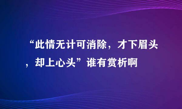 “此情无计可消除，才下眉头，却上心头”谁有赏析啊