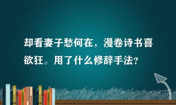 却看妻子愁何在，漫卷诗书喜欲狂。用了什么修辞手法？