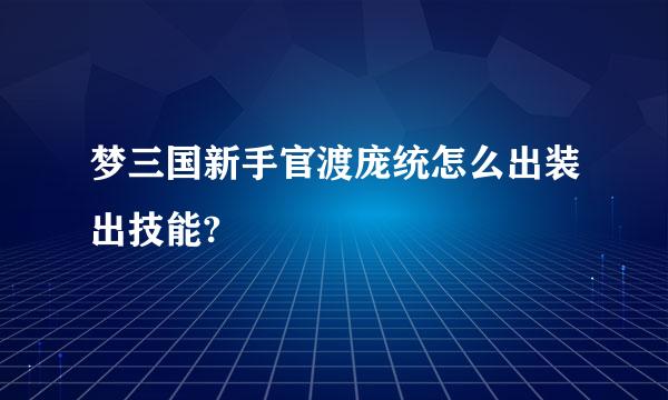 梦三国新手官渡庞统怎么出装出技能?