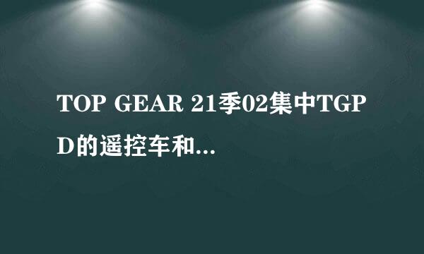 TOP GEAR 21季02集中TGPD的遥控车和遥控设备是怎么做的？或者说哪有卖的？多少钱？谢谢