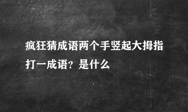 疯狂猜成语两个手竖起大拇指打一成语？是什么