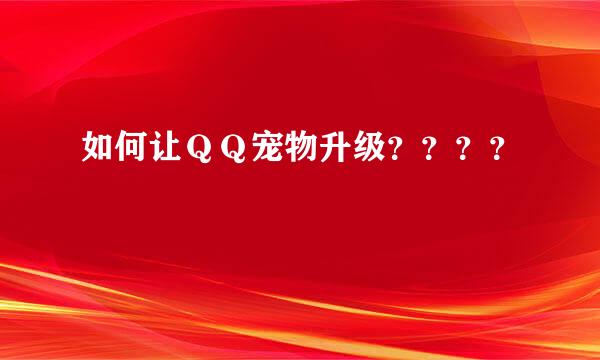 如何让ＱＱ宠物升级？？？？