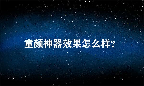 童颜神器效果怎么样？